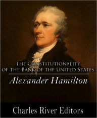 Title: Alexander Hamilton's Opinion as to the Constitutionality of the Bank of the United States, Author: Alexander Hamilton