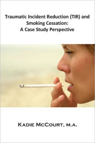 Title: Traumatic Incident Reduction (TIR) and Smoking Cessation: A Case Study Perspective, Author: Kadie McCourt