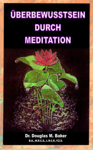 Title: UEBERBEWUSSTSEIN DURCH MEDITATION, Author: Dr. Douglas M. Baker