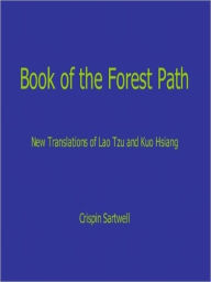 Title: Book of the Forest Path: New Translations of Lao Tzu and Kuo Hsiang, Author: Crispin Sartwell