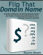 Flip That Domain Name: A Guide to Buying and Selling Domain Names for Profit, Turning Expired Domains Into Premium Domains Quickly