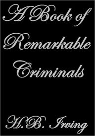 Title: A BOOK OF REMARKABLE CRIMINALS, Author: H. B. Irving