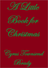 Title: A Little Book for Christmas, Author: Cyrus Townsend Brady