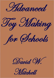 Title: ADVANCED TOY MAKING FOR SCHOOLS, Author: David W. Mitchell