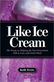 Title: Like Ice Cream: The Scoop on Helping the Next Generation Fall in Love with God's Word, Author: Keith Ferrin