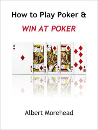 Title: How to Play Poker: Learn How to Play Poker and Win at Poker - Instructions on How to Play Poker, Author: Albert Morehead