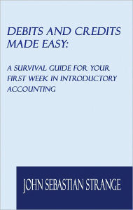 Title: Debits and Credits Made Easy: A Survival Guide for Your First Week in Introductory Accounting, Author: John Sebastian Strange