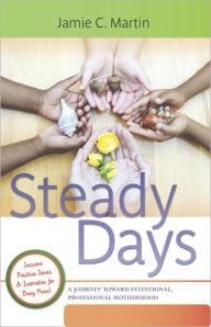 Title: Steady Days: A Journey Toward Intentional, Professional Motherhood, Author: Jamie C. Martin