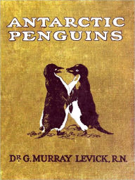Title: Antarctic Penguins: A Study of Their Social Habits [Illustrated], Author: George Murray Levick