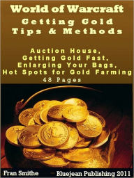 Title: World of Warcraft Getting Gold Tips & Methods: Lich King, Crafter, Questing, Enlarging Your Bags, Get Gold, Make Gold, Buy Gold, Auction House, Skinning Profession, Mage Class, and Hot Spots for Gold Farming, Author: Fran Smithe