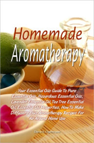 Title: Homemade Aromatherapy: Your Essential Oils Guide To Pure Essential Oils, Hazardous Essential Oils, Lavender Essential Oil, Tea Tree Essential Oil, Essential Oil Properties, How To Make Diffusers Plus Aromatherapy Recipes For All-Around Home Use, Author: Diana H. Eigenmann