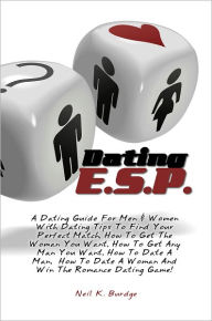 Title: Dating E.S.P.: A Dating Guide For Men & Women With Dating Tips To Find Your Perfect Match, How To Get The Woman You Want, How To Get Any Man You Want, How To Date A Man, How To Date A Woman And Win The Romance Dating Game!, Author: Neil K. Burdge