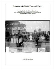 Title: Morse Code Made Fun And Easy! Including Tips On How To Learn Morse Code, How To Translate Morse Code And How To Use Morse Code In An Emergency Survival Situation!, Author: Dan Morris