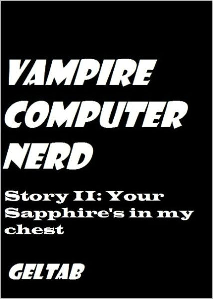 Vampire Computer Nerd: Story II Your Sapphire's in my chest