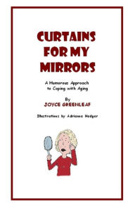 Title: Curtains for my Mirrors (A Humorous Approach to Coping with Aging), Author: Joyce Greenleaf