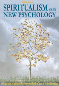 Title: Spiritualism and the New Psychology: An Explanation of Spiritualistic Phenomena and Beliefs in Terms of Modern Knowledge, Author: Milliais Culpin