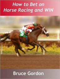 Title: How to Bet on Horse Racing and Win at Horse Racing: Guide to Harness Races and How to Bet at Horse Races, Author: Bruce Gordon