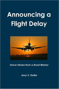 Title: Announcing a Flight Delay; Horror Stories from a Road Warrior, Author: Jerry Dollar