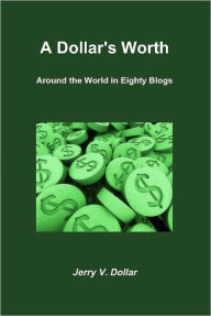 Title: A Dollar's Worth; Around the World in Eighty Blogs, Author: Jerry Dollar