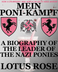 Title: Mein Poni-Kampf: A Biography of the Leader of the Nazi Ponies, Author: Lotus Rose