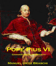 Title: Pope Pius VI: A Biography Of Giovanni Angelico Braschi & His Accomplishments During His Reign As Pope & 