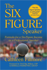 Title: The Six Figure Speaker: Formula for a Six-Figure Income as a Professional Speaker, Author: Cathleen Fillmore