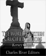 Title: The World's Sixteen Crucified Saviors (Formatted with TOC), Author: Kersey Graves
