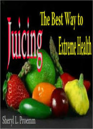 Title: Juicing: The Best Way to Extreme Health, Author: Sheryl L. Proemm