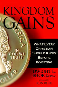 Title: Kingdom Gains: What Every Christian Should Know Before Investing, and How to Use Socially and Biblically Responsible Investments (BRI) as a Steward of God's Money, Author: Dwight Short