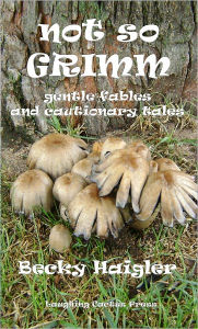 Title: not so GRIMM - gentle fables and cautionary tales, Author: Becky Haigler