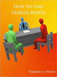 Title: How To Lead Fearful People, Author: Terrence White