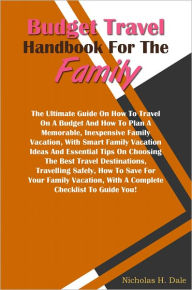 Title: Budget Travel Handbook For The Family: The Ultimate Guide On How To Travel On A Budget And How To Plan A Memorable, Inexpensive Family Vacation, With Smart Family Vacation Ideas And Essential Tips On Choosing The Best Travel Destinations, Travelling Safe, Author: Dale