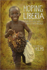 Title: Hoping Liberia: Stories of Civil War from Africa’s First Republic, Author: John Michael Helms