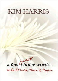 Title: a few MORE choice words...Unleash Passion, Power, & Purpose, Author: Kim Harris