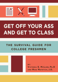 Title: Get Off Your Ass and Get to Class: The Success Guide for College Freshmen, Author: Victoria Mclure