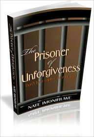 Title: The Prisoner Of Unforgiveness, Author: Nate Imoniruwe