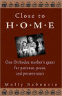 Close to Home: One Orthodox Mother's Quest for Patience, Peace and Perseverance