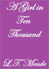 Title: A GIRL IN TEN THOUSAND, Author: L. T. Meade