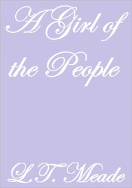 Title: A GIRL OF THE PEOPLE, Author: L.T. Meade