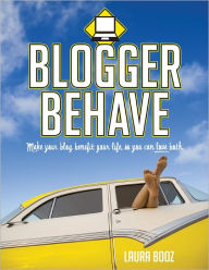 Title: Blogger Behave: Make your blog benefit your life, so you can love both!, Author: Laura Booz