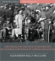 Title: The Annals of the Civil War Written by Leading Participants North and South (Illustrated), Author: Alexander Kelly McClure