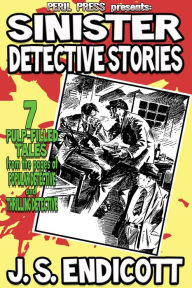 Title: Sinister Detective Stories: 7 Thrilling and Popular Detective Pulp Fiction shorts, Author: J.S. Endicott