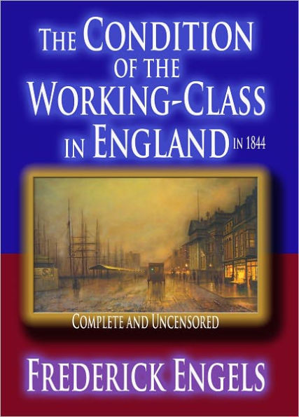 The Condition of the Working-Class in England in 1844 : Complete and Uncensored