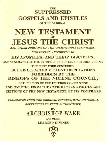 The Suppressed Gospels and Epistles of the Original New Testament of Jesus the Christ and Other Portions of the Ancient Holy Scriptures