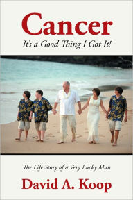 Title: Cancer - It's a Good Thing I Got It !, Author: David A. Koop