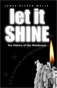 Title: Let It Shine: The History Of The Waldenses, Author: James Wylie