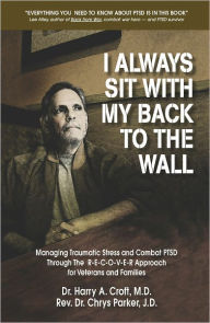 Title: I Always Sit with My Back to the Wall: Managing Traumatic Stress and Combat PTSD Through The R-E-C-O-V-E-R Approach for Veterans and Families, Author: Dr. Harry A. Croft Md