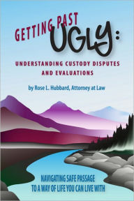 Title: Getting Past Ugly: Understanding Custody Disputes and Evaluations, Author: Rose L. Hubbard