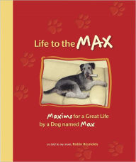 Title: Life to the Max: Maxims for a Great Life by a Dog named Max, Author: Robin Reynolds