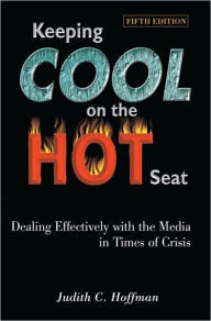 Title: Keeping Cool on the Hot Seat: Dealing Effectively with the Media in Times of Crisis, Author: Judith Hoffman